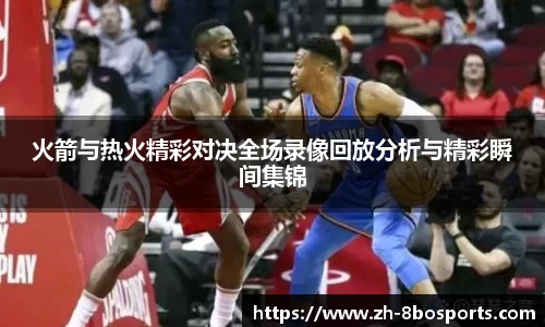 火箭与热火精彩对决全场录像回放分析与精彩瞬间集锦