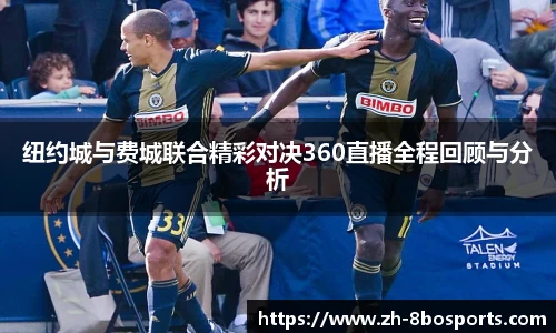 纽约城与费城联合精彩对决360直播全程回顾与分析